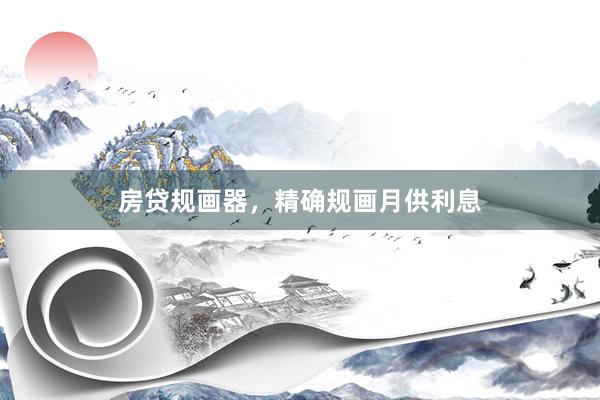 房贷规画器，精确规画月供利息