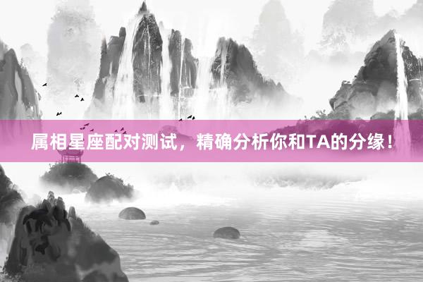 属相星座配对测试，精确分析你和TA的分缘！