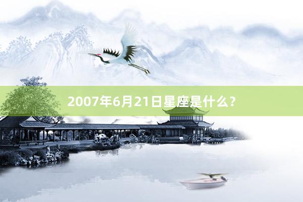 2007年6月21日星座是什么？