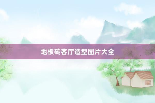 地板砖客厅造型图片大全
