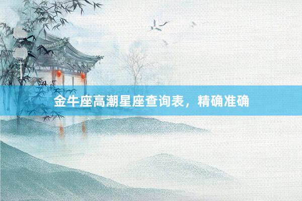 金牛座高潮星座查询表，精确准确