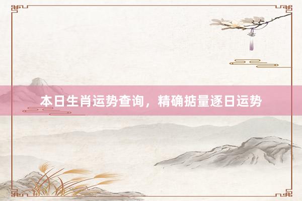 本日生肖运势查询，精确掂量逐日运势