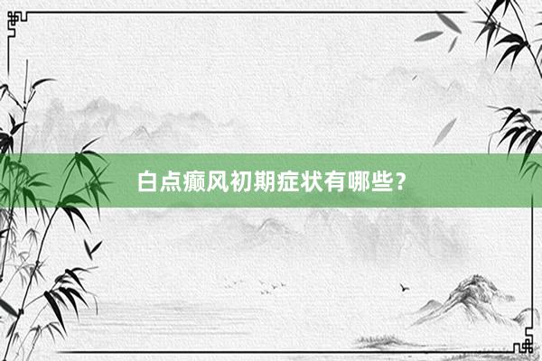白点癫风初期症状有哪些？