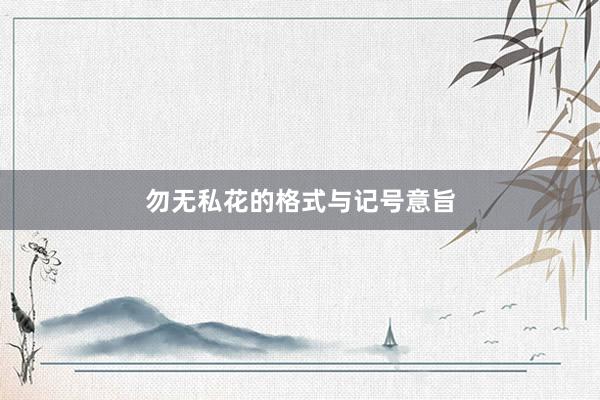 勿无私花的格式与记号意旨