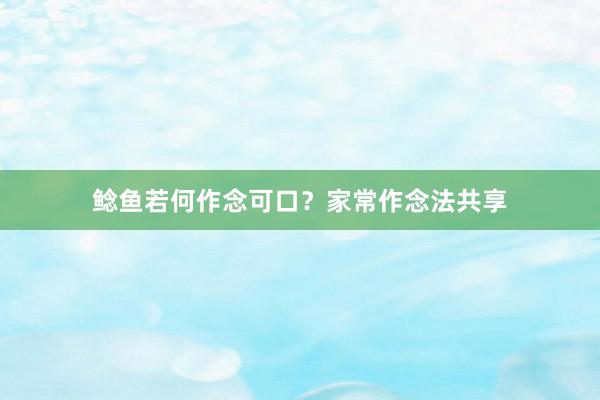 鲶鱼若何作念可口？家常作念法共享