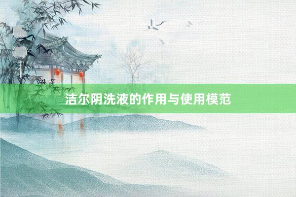 洁尔阴洗液的作用与使用模范